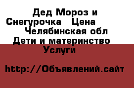 Дед Мороз и Снегурочка › Цена ­ 1 000 - Челябинская обл. Дети и материнство » Услуги   